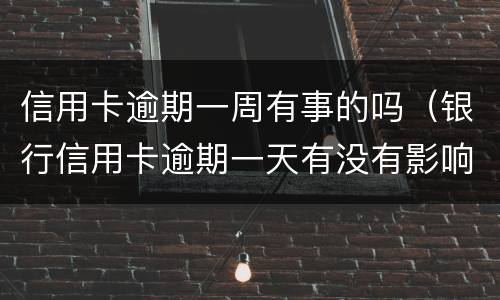 信用卡逾期一周有事的吗（银行信用卡逾期一天有没有影响?）