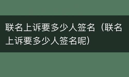 联名上诉要多少人签名（联名上诉要多少人签名呢）
