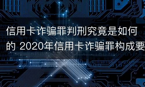 信用卡诈骗罪判刑究竟是如何的 2020年信用卡诈骗罪构成要件