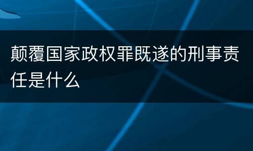 颠覆国家政权罪既遂的刑事责任是什么