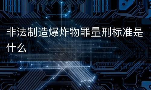 非法制造爆炸物罪量刑标准是什么