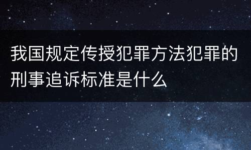 我国规定传授犯罪方法犯罪的刑事追诉标准是什么