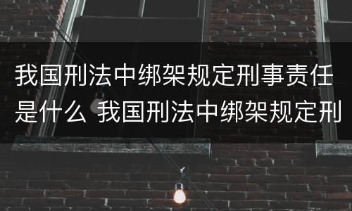 我国刑法中绑架规定刑事责任是什么 我国刑法中绑架规定刑事责任是什么处罚