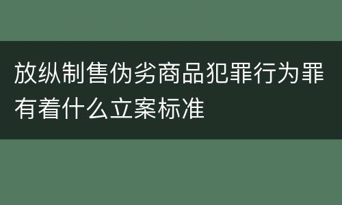 放纵制售伪劣商品犯罪行为罪有着什么立案标准