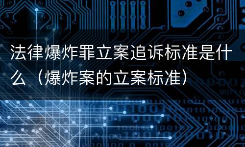 法律爆炸罪立案追诉标准是什么（爆炸案的立案标准）