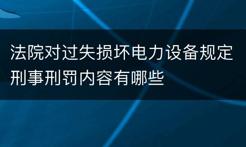 法院对过失损坏电力设备规定刑事刑罚内容有哪些