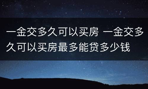 一金交多久可以买房 一金交多久可以买房最多能贷多少钱