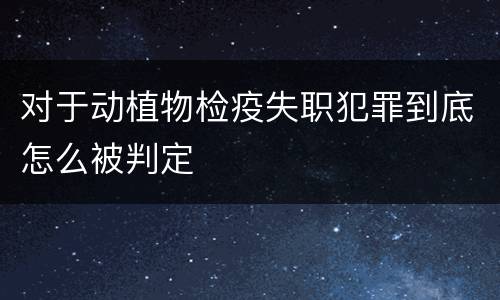 对于动植物检疫失职犯罪到底怎么被判定