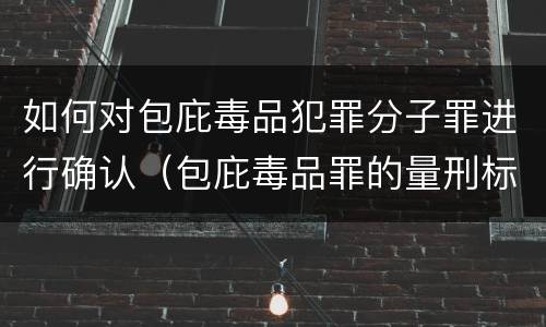 如何对包庇毒品犯罪分子罪进行确认（包庇毒品罪的量刑标准）