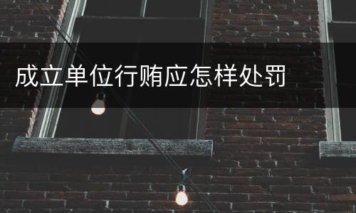 成立单位行贿应怎样处罚