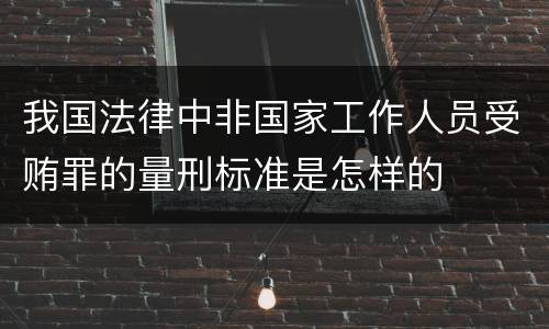 我国法律中非国家工作人员受贿罪的量刑标准是怎样的