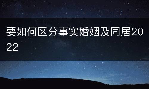 要如何区分事实婚姻及同居2022
