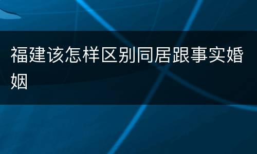 福建该怎样区别同居跟事实婚姻