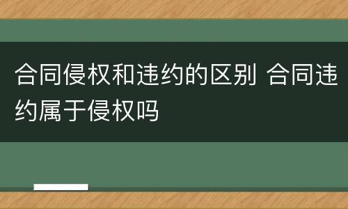 合同侵权和违约的区别 合同违约属于侵权吗