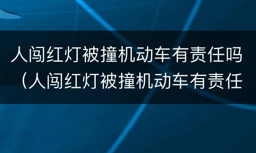 人闯红灯被撞机动车有责任吗（人闯红灯被撞机动车有责任吗怎么赔偿）