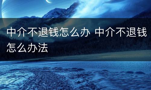 中介不退钱怎么办 中介不退钱怎么办法