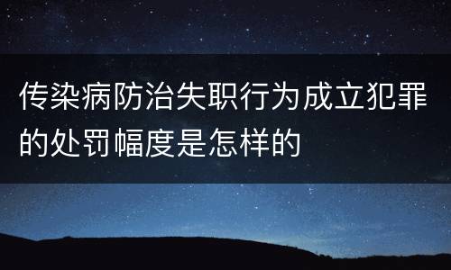 传染病防治失职行为成立犯罪的处罚幅度是怎样的