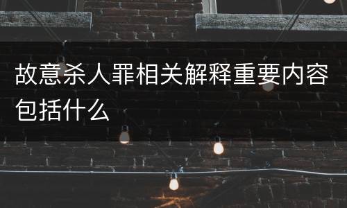 故意杀人罪相关解释重要内容包括什么