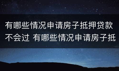 有哪些情况申请房子抵押贷款不会过 有哪些情况申请房子抵押贷款不会过户