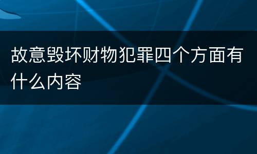 故意毁坏财物犯罪四个方面有什么内容