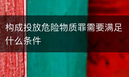 构成投放危险物质罪需要满足什么条件