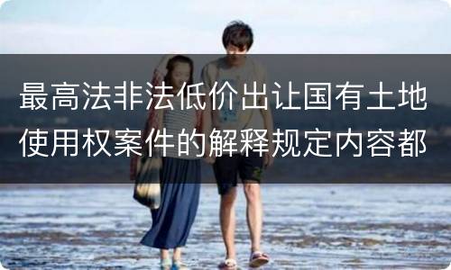 最高法非法低价出让国有土地使用权案件的解释规定内容都有哪些