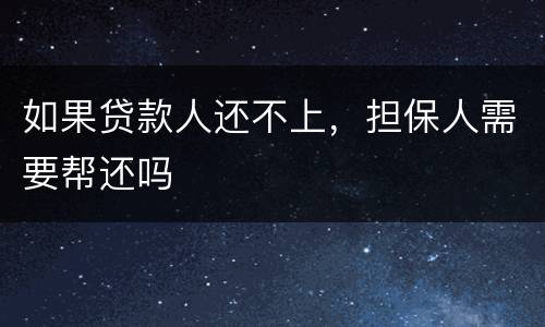 如果贷款人还不上，担保人需要帮还吗