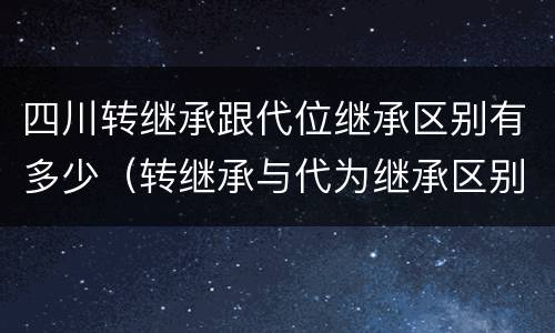 四川转继承跟代位继承区别有多少（转继承与代为继承区别）