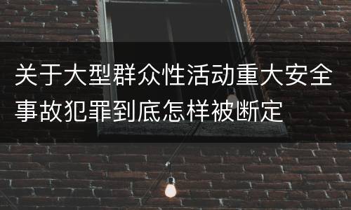 关于大型群众性活动重大安全事故犯罪到底怎样被断定