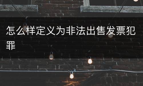 怎么样定义为非法出售发票犯罪