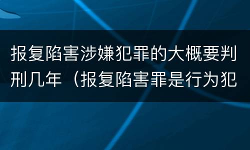 报复陷害涉嫌犯罪的大概要判刑几年（报复陷害罪是行为犯吗）