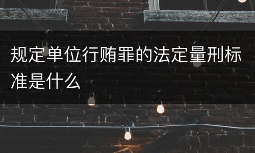 规定单位行贿罪的法定量刑标准是什么