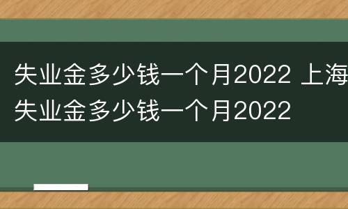 失业金多少钱一个月2022 上海失业金多少钱一个月2022