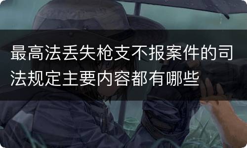 最高法丢失枪支不报案件的司法规定主要内容都有哪些