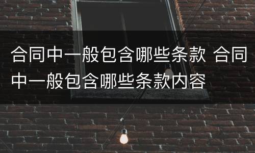 合同中一般包含哪些条款 合同中一般包含哪些条款内容