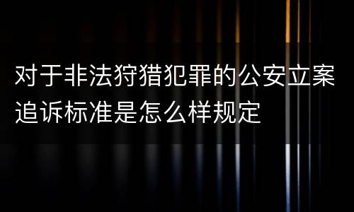 对于非法狩猎犯罪的公安立案追诉标准是怎么样规定