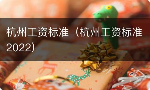 杭州工资标准（杭州工资标准2022）