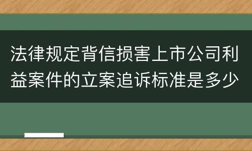 法律规定背信损害上市公司利益案件的立案追诉标准是多少