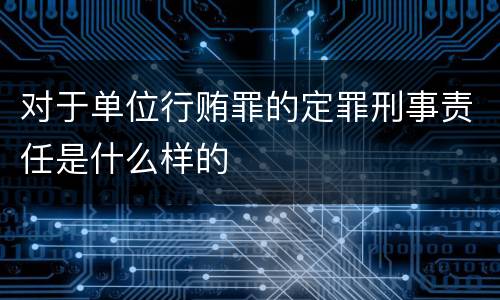 对于单位行贿罪的定罪刑事责任是什么样的
