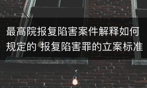 最高院报复陷害案件解释如何规定的 报复陷害罪的立案标准