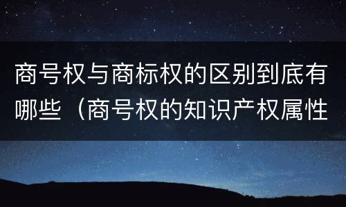 商号权与商标权的区别到底有哪些（商号权的知识产权属性）