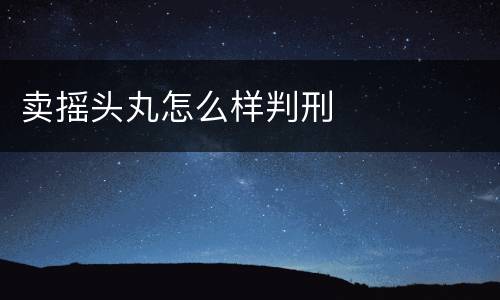 卖摇头丸怎么样判刑