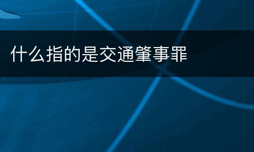 什么指的是交通肇事罪
