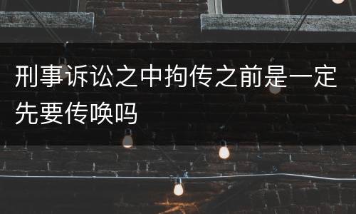 刑事诉讼之中拘传之前是一定先要传唤吗
