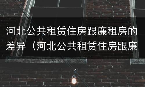 河北公共租赁住房跟廉租房的差异（河北公共租赁住房跟廉租房的差异是什么）