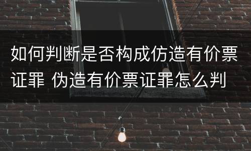 如何判断是否构成仿造有价票证罪 伪造有价票证罪怎么判