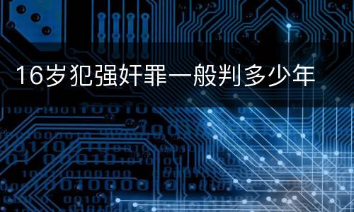 16岁犯强奸罪一般判多少年