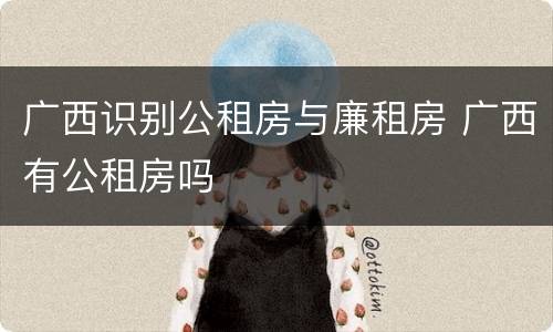 广西识别公租房与廉租房 广西有公租房吗