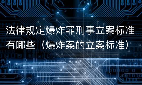 法律规定爆炸罪刑事立案标准有哪些（爆炸案的立案标准）