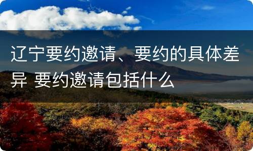 辽宁要约邀请、要约的具体差异 要约邀请包括什么